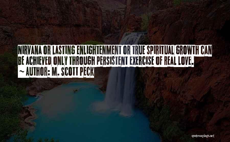 M. Scott Peck Quotes: Nirvana Or Lasting Enlightenment Or True Spiritual Growth Can Be Achieved Only Through Persistent Exercise Of Real Love.