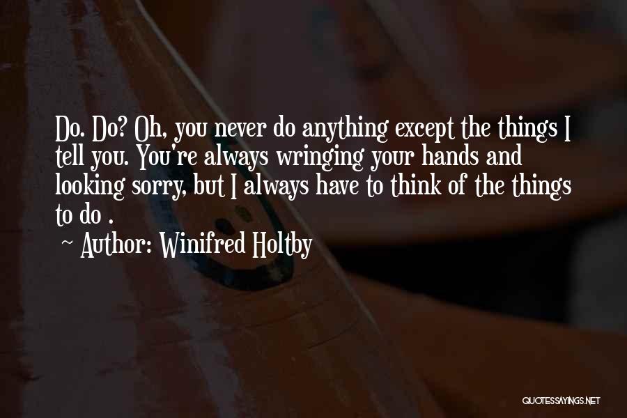 Winifred Holtby Quotes: Do. Do? Oh, You Never Do Anything Except The Things I Tell You. You're Always Wringing Your Hands And Looking