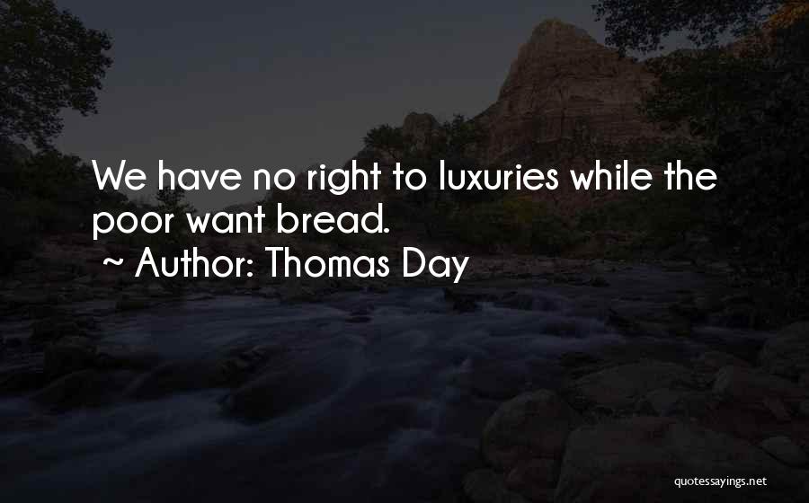 Thomas Day Quotes: We Have No Right To Luxuries While The Poor Want Bread.