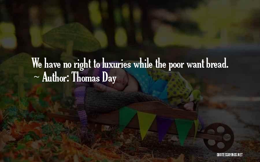 Thomas Day Quotes: We Have No Right To Luxuries While The Poor Want Bread.