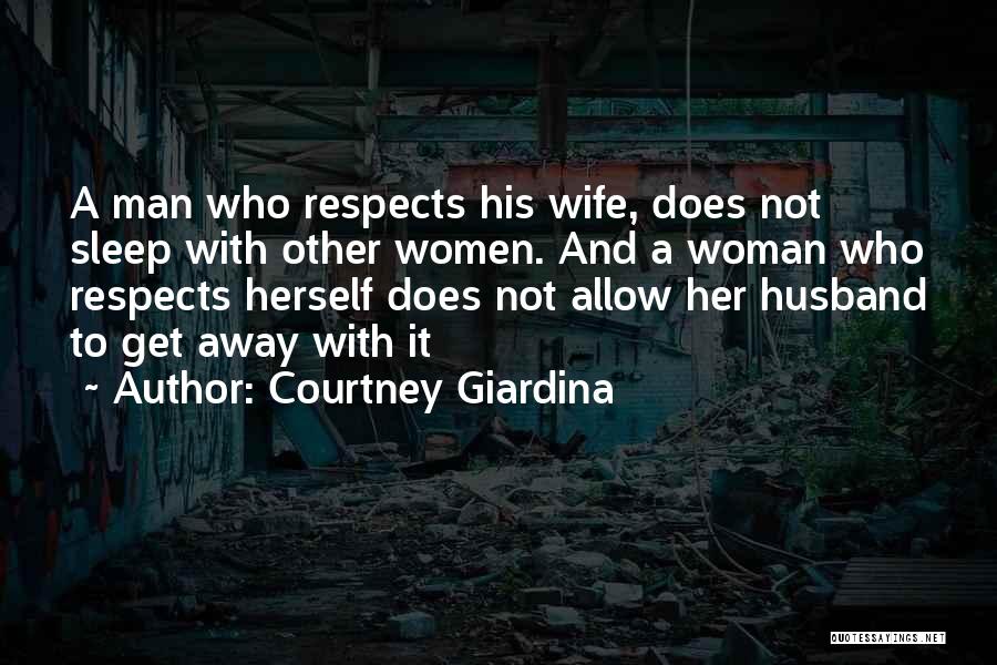 Courtney Giardina Quotes: A Man Who Respects His Wife, Does Not Sleep With Other Women. And A Woman Who Respects Herself Does Not