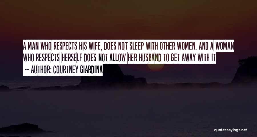 Courtney Giardina Quotes: A Man Who Respects His Wife, Does Not Sleep With Other Women. And A Woman Who Respects Herself Does Not