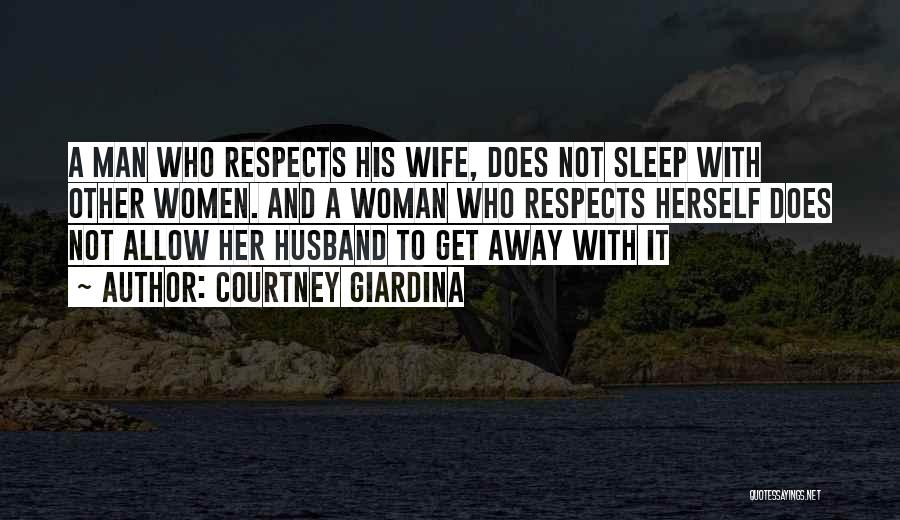 Courtney Giardina Quotes: A Man Who Respects His Wife, Does Not Sleep With Other Women. And A Woman Who Respects Herself Does Not