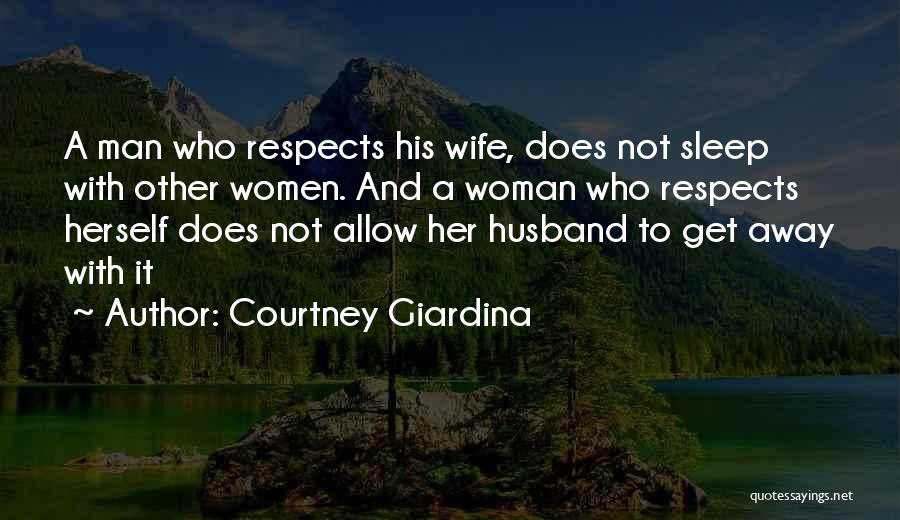 Courtney Giardina Quotes: A Man Who Respects His Wife, Does Not Sleep With Other Women. And A Woman Who Respects Herself Does Not