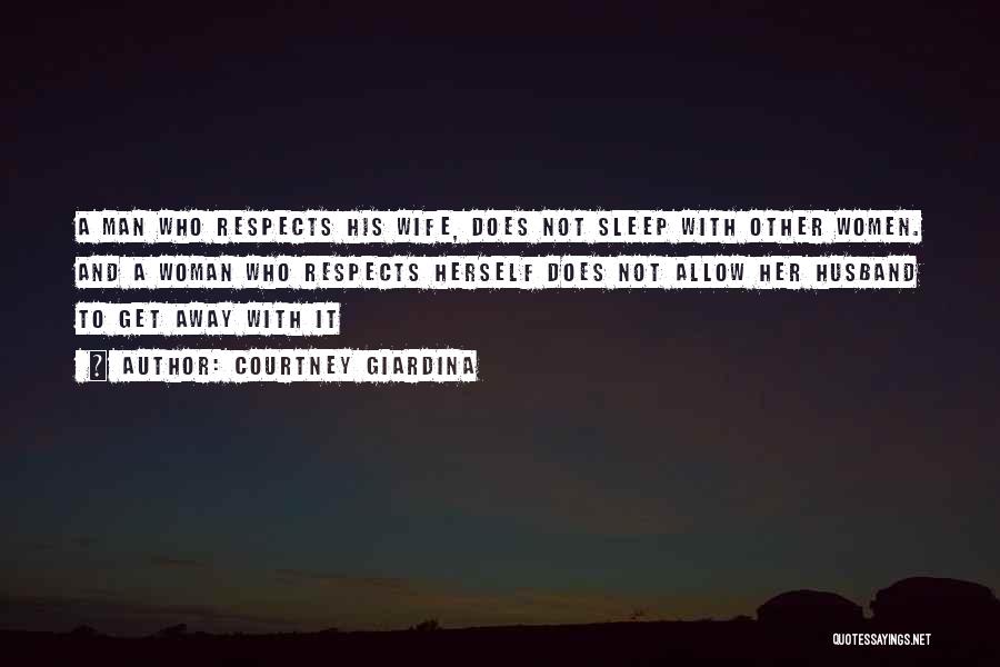 Courtney Giardina Quotes: A Man Who Respects His Wife, Does Not Sleep With Other Women. And A Woman Who Respects Herself Does Not