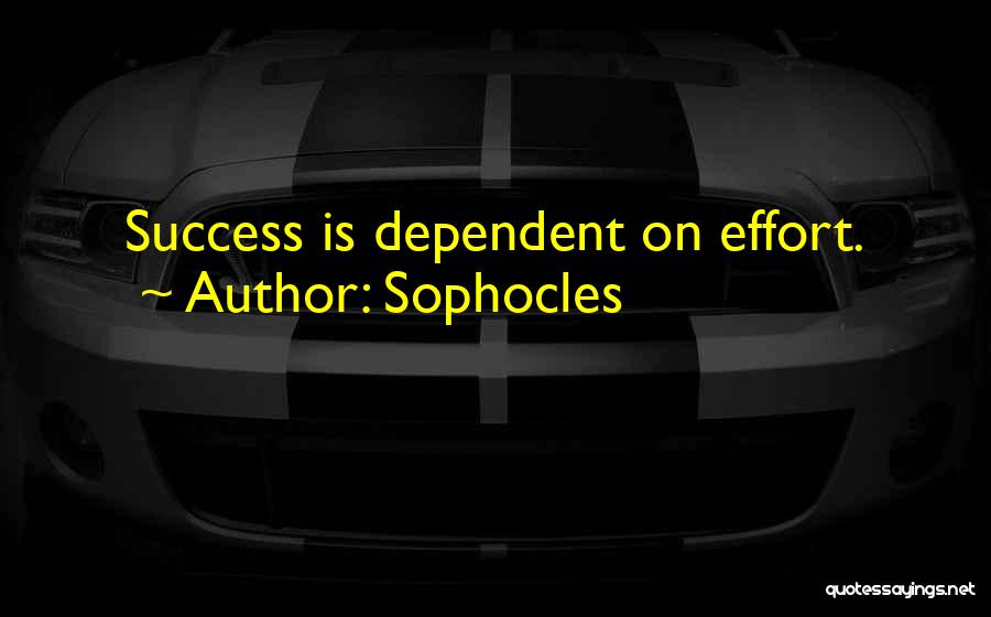 Sophocles Quotes: Success Is Dependent On Effort.