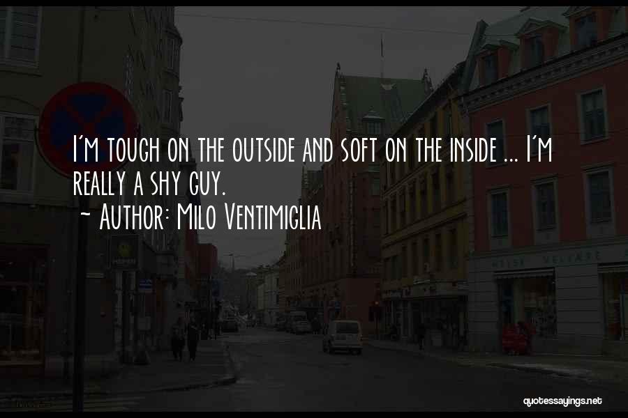 Milo Ventimiglia Quotes: I'm Tough On The Outside And Soft On The Inside ... I'm Really A Shy Guy.