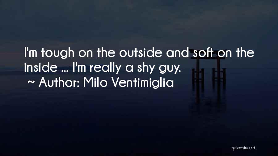 Milo Ventimiglia Quotes: I'm Tough On The Outside And Soft On The Inside ... I'm Really A Shy Guy.