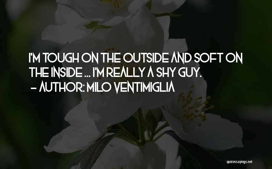 Milo Ventimiglia Quotes: I'm Tough On The Outside And Soft On The Inside ... I'm Really A Shy Guy.