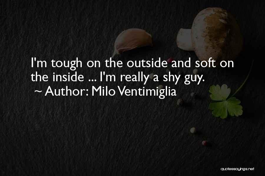 Milo Ventimiglia Quotes: I'm Tough On The Outside And Soft On The Inside ... I'm Really A Shy Guy.