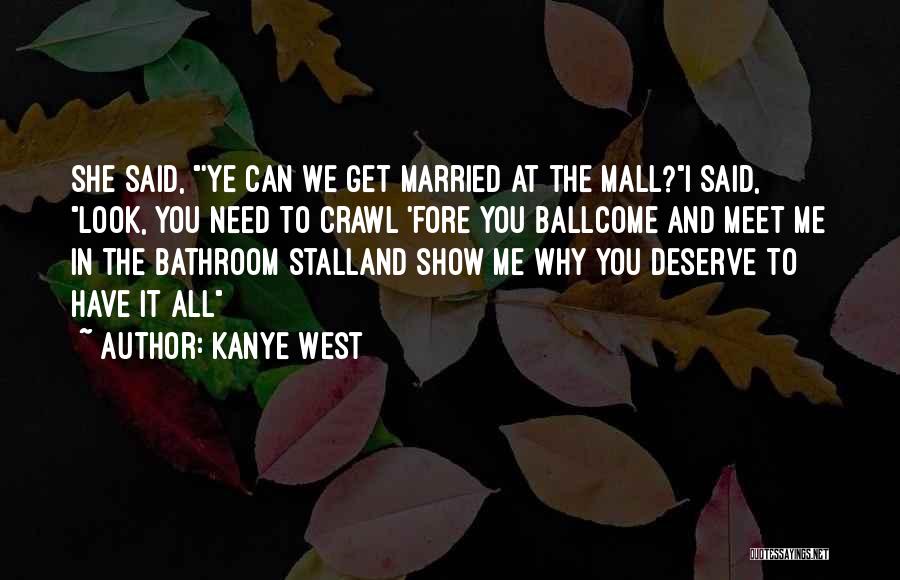 Kanye West Quotes: She Said, 'ye Can We Get Married At The Mall?i Said, Look, You Need To Crawl 'fore You Ballcome And