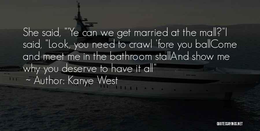 Kanye West Quotes: She Said, 'ye Can We Get Married At The Mall?i Said, Look, You Need To Crawl 'fore You Ballcome And