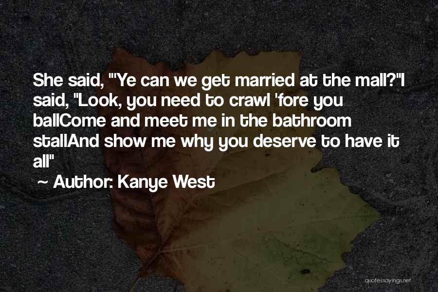 Kanye West Quotes: She Said, 'ye Can We Get Married At The Mall?i Said, Look, You Need To Crawl 'fore You Ballcome And