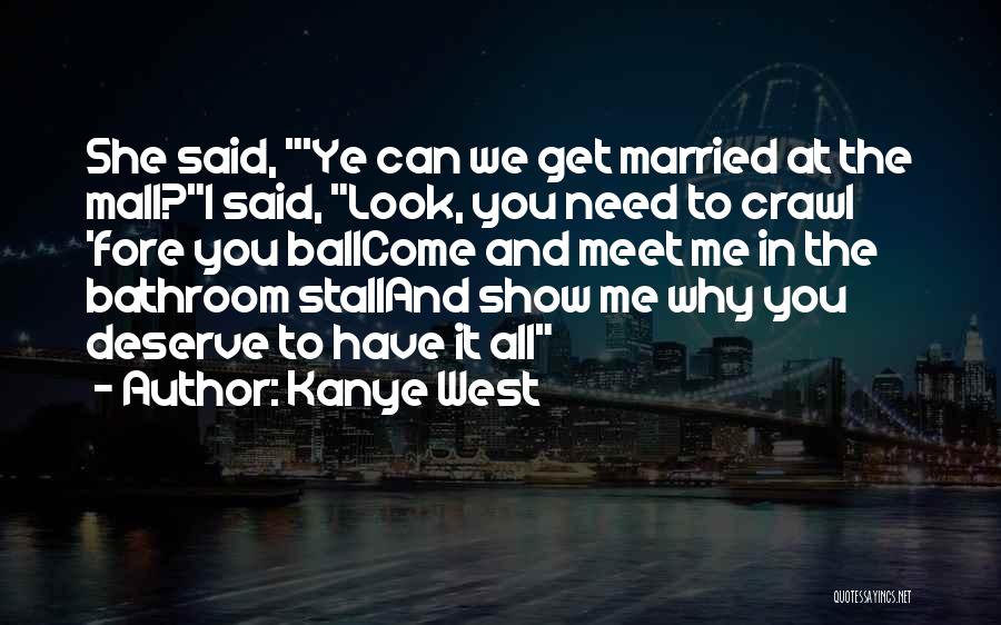 Kanye West Quotes: She Said, 'ye Can We Get Married At The Mall?i Said, Look, You Need To Crawl 'fore You Ballcome And