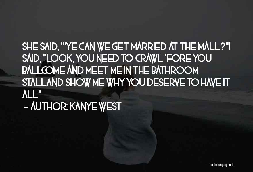 Kanye West Quotes: She Said, 'ye Can We Get Married At The Mall?i Said, Look, You Need To Crawl 'fore You Ballcome And