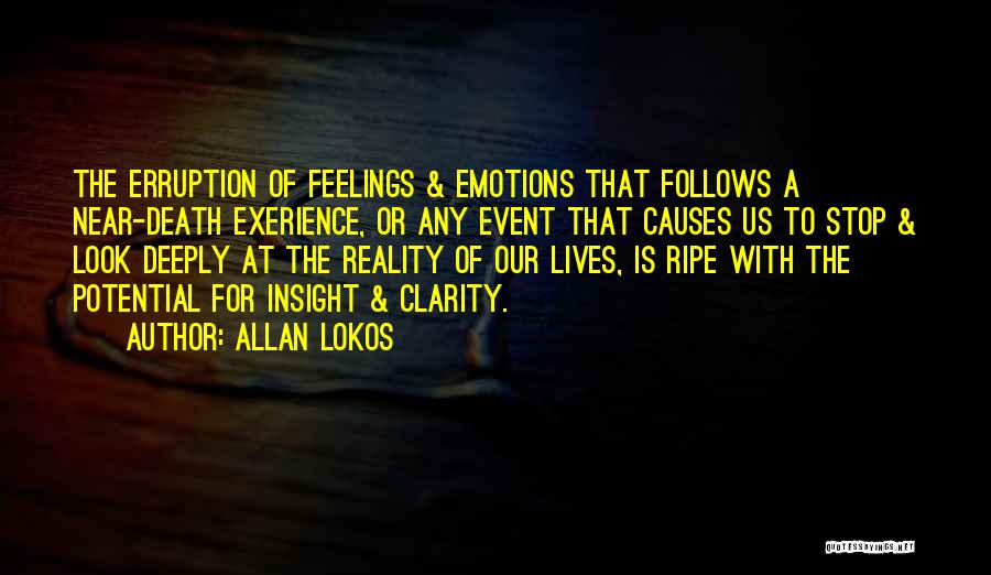 Allan Lokos Quotes: The Erruption Of Feelings & Emotions That Follows A Near-death Exerience, Or Any Event That Causes Us To Stop &