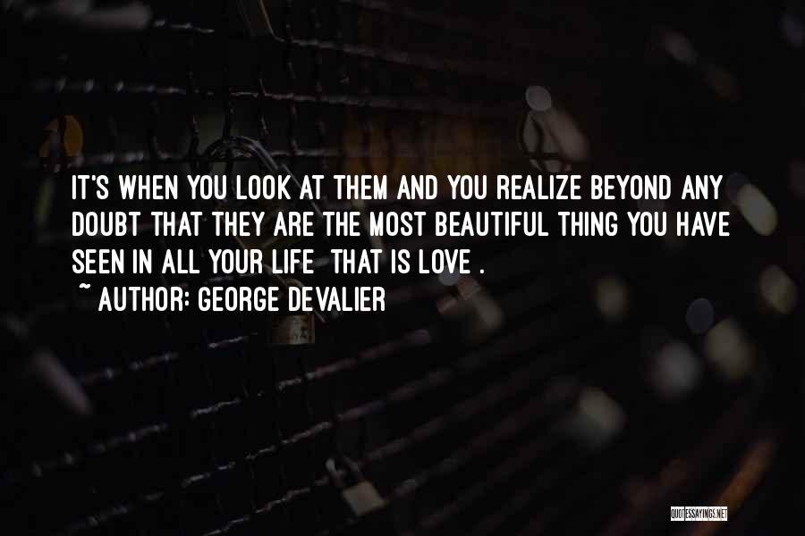 George DeValier Quotes: It's When You Look At Them And You Realize Beyond Any Doubt That They Are The Most Beautiful Thing You