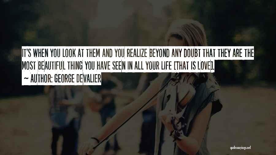 George DeValier Quotes: It's When You Look At Them And You Realize Beyond Any Doubt That They Are The Most Beautiful Thing You