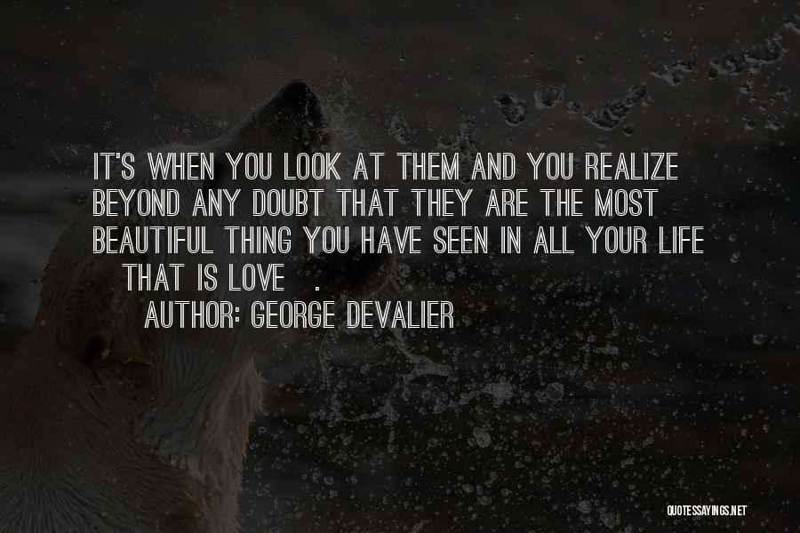George DeValier Quotes: It's When You Look At Them And You Realize Beyond Any Doubt That They Are The Most Beautiful Thing You