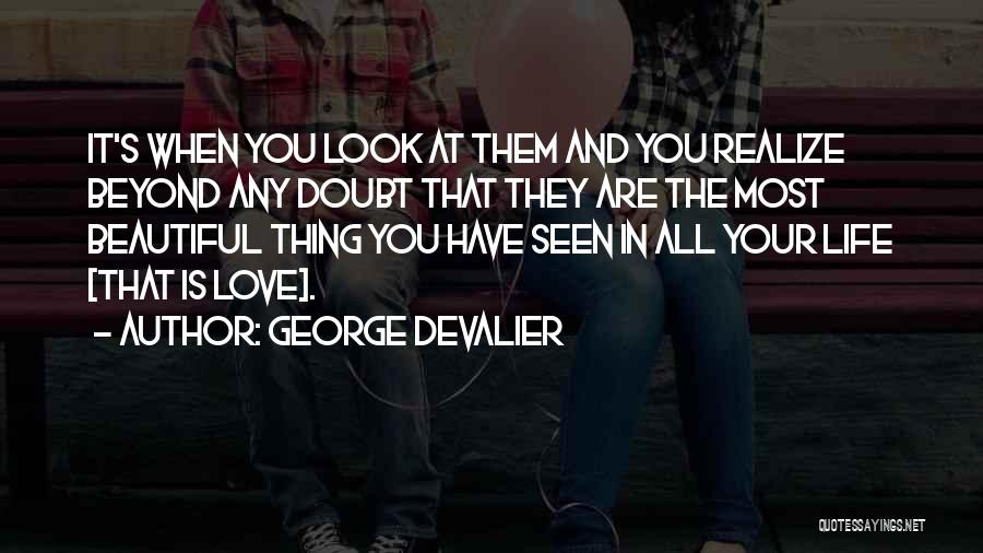 George DeValier Quotes: It's When You Look At Them And You Realize Beyond Any Doubt That They Are The Most Beautiful Thing You