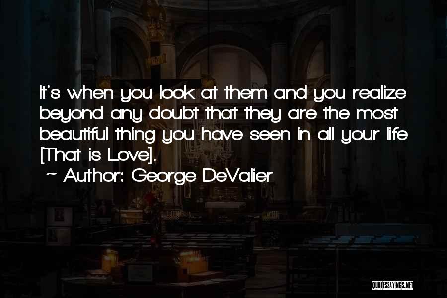 George DeValier Quotes: It's When You Look At Them And You Realize Beyond Any Doubt That They Are The Most Beautiful Thing You