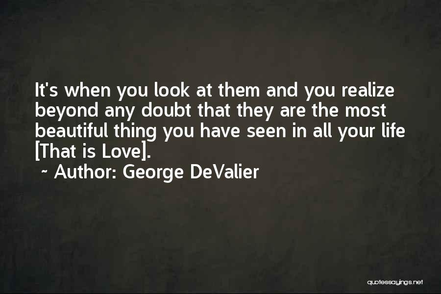 George DeValier Quotes: It's When You Look At Them And You Realize Beyond Any Doubt That They Are The Most Beautiful Thing You