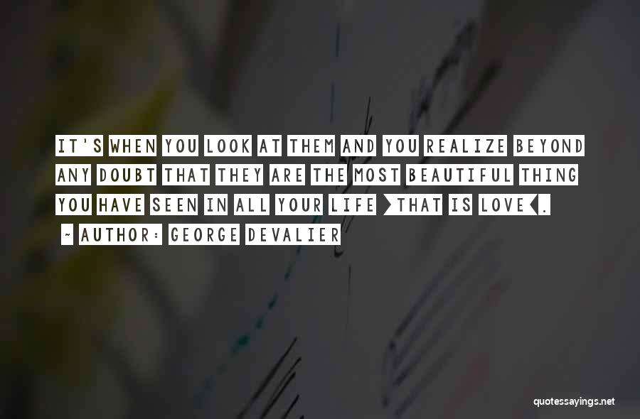 George DeValier Quotes: It's When You Look At Them And You Realize Beyond Any Doubt That They Are The Most Beautiful Thing You