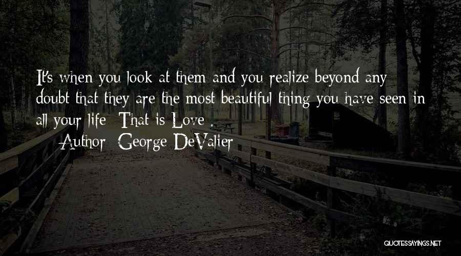 George DeValier Quotes: It's When You Look At Them And You Realize Beyond Any Doubt That They Are The Most Beautiful Thing You