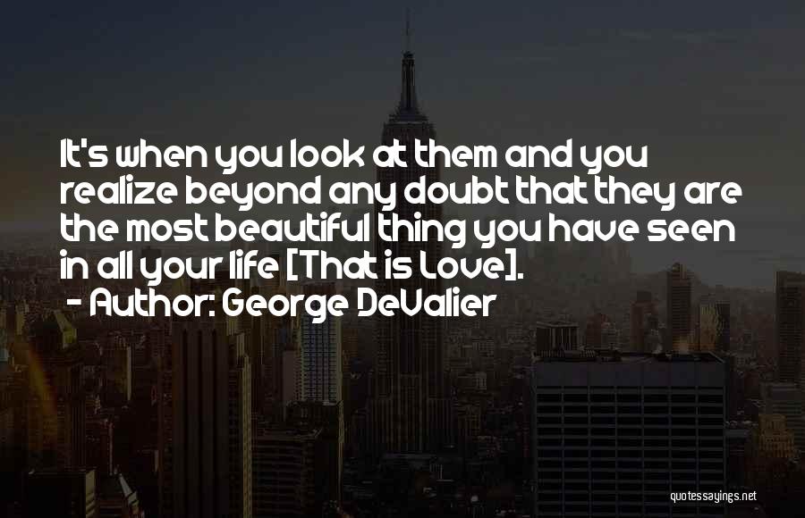 George DeValier Quotes: It's When You Look At Them And You Realize Beyond Any Doubt That They Are The Most Beautiful Thing You