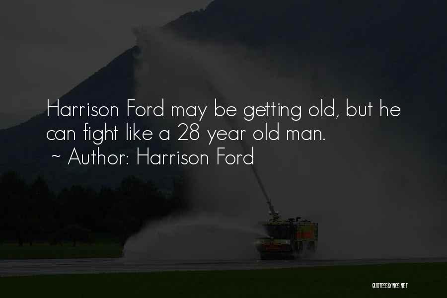 Harrison Ford Quotes: Harrison Ford May Be Getting Old, But He Can Fight Like A 28 Year Old Man.