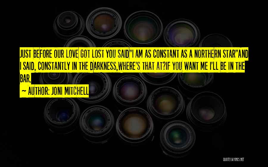Joni Mitchell Quotes: Just Before Our Love Got Lost You Saidi Am As Constant As A Northern Starand I Said, Constantly In The