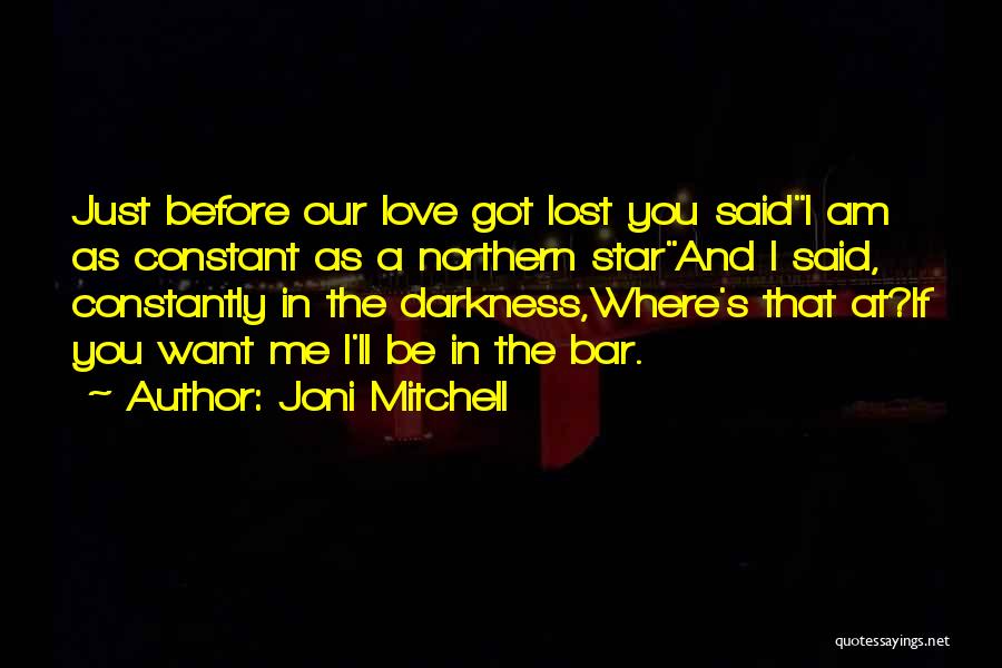 Joni Mitchell Quotes: Just Before Our Love Got Lost You Saidi Am As Constant As A Northern Starand I Said, Constantly In The