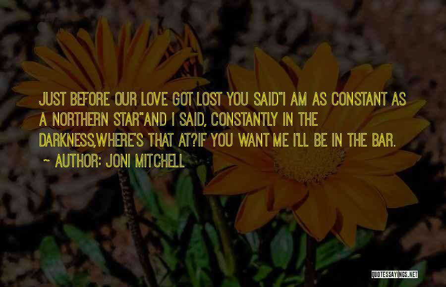 Joni Mitchell Quotes: Just Before Our Love Got Lost You Saidi Am As Constant As A Northern Starand I Said, Constantly In The