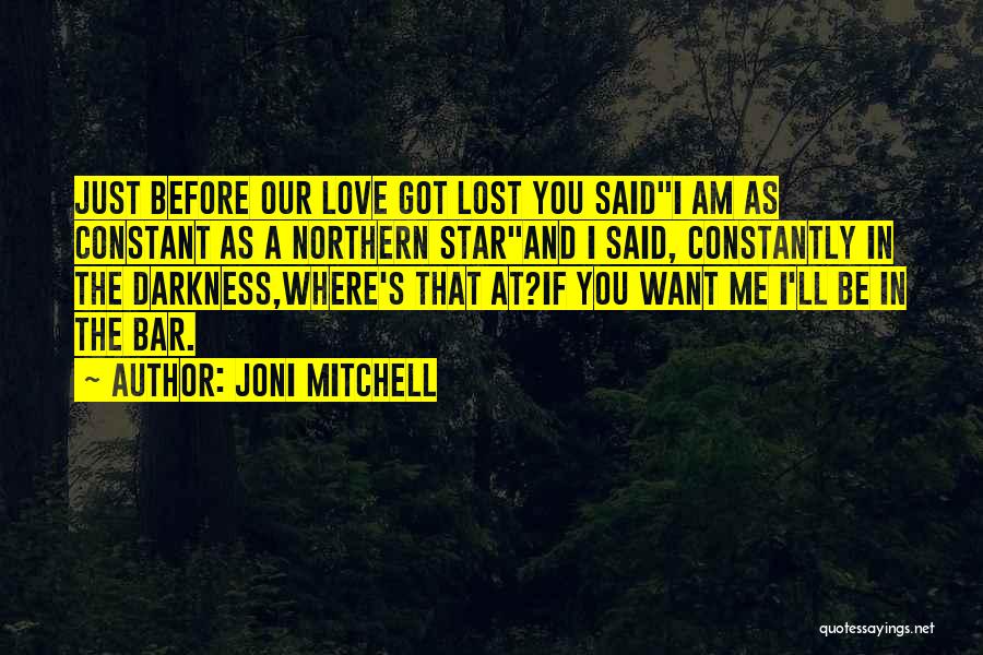 Joni Mitchell Quotes: Just Before Our Love Got Lost You Saidi Am As Constant As A Northern Starand I Said, Constantly In The