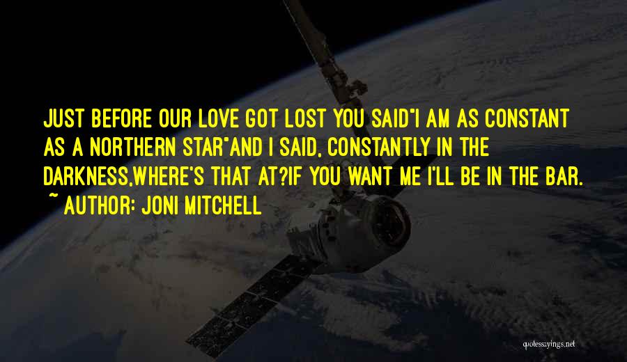 Joni Mitchell Quotes: Just Before Our Love Got Lost You Saidi Am As Constant As A Northern Starand I Said, Constantly In The