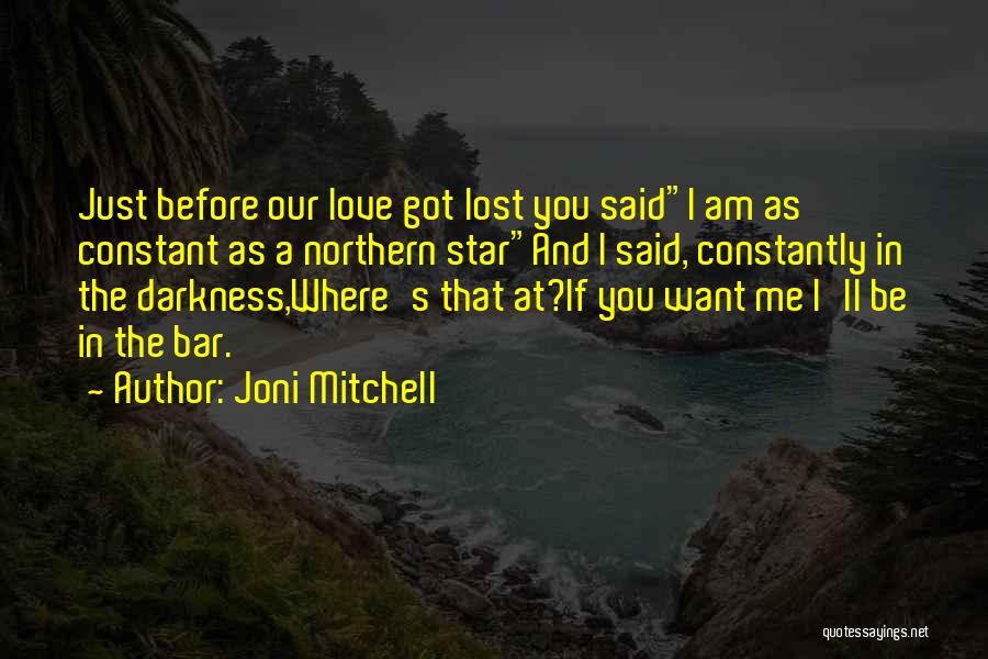 Joni Mitchell Quotes: Just Before Our Love Got Lost You Saidi Am As Constant As A Northern Starand I Said, Constantly In The