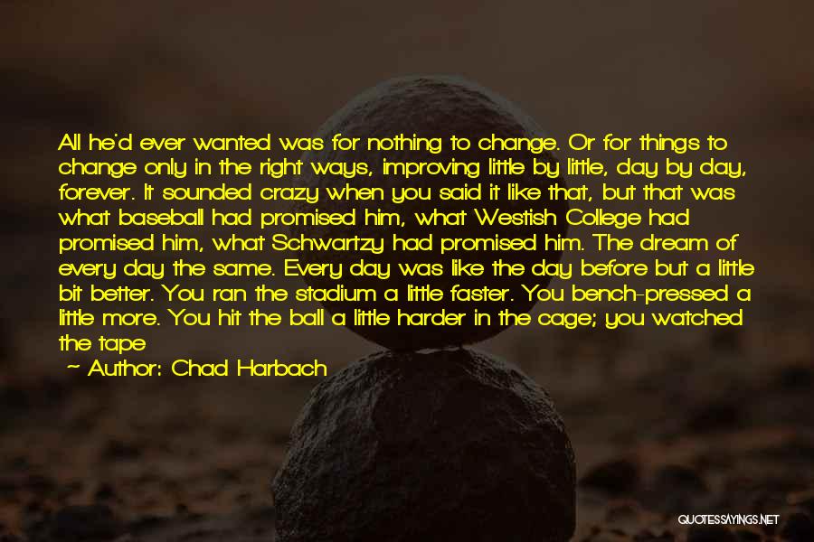 Chad Harbach Quotes: All He'd Ever Wanted Was For Nothing To Change. Or For Things To Change Only In The Right Ways, Improving