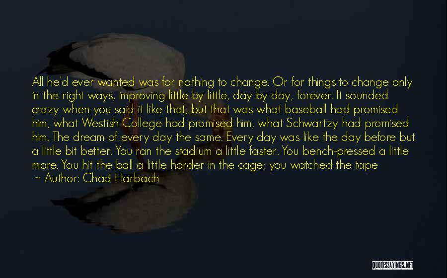 Chad Harbach Quotes: All He'd Ever Wanted Was For Nothing To Change. Or For Things To Change Only In The Right Ways, Improving