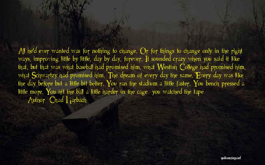 Chad Harbach Quotes: All He'd Ever Wanted Was For Nothing To Change. Or For Things To Change Only In The Right Ways, Improving