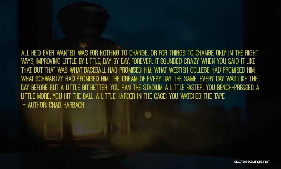 Chad Harbach Quotes: All He'd Ever Wanted Was For Nothing To Change. Or For Things To Change Only In The Right Ways, Improving