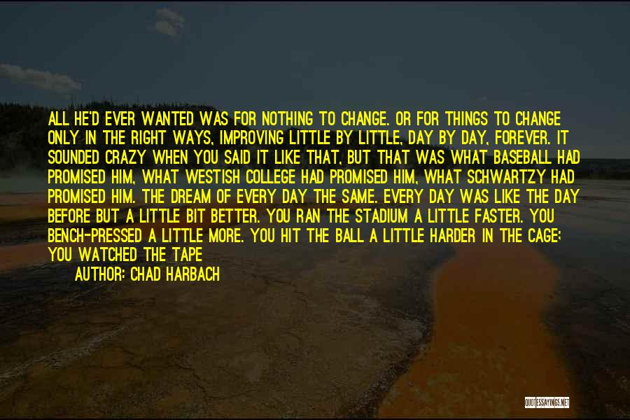 Chad Harbach Quotes: All He'd Ever Wanted Was For Nothing To Change. Or For Things To Change Only In The Right Ways, Improving