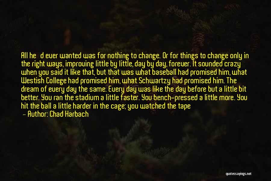 Chad Harbach Quotes: All He'd Ever Wanted Was For Nothing To Change. Or For Things To Change Only In The Right Ways, Improving