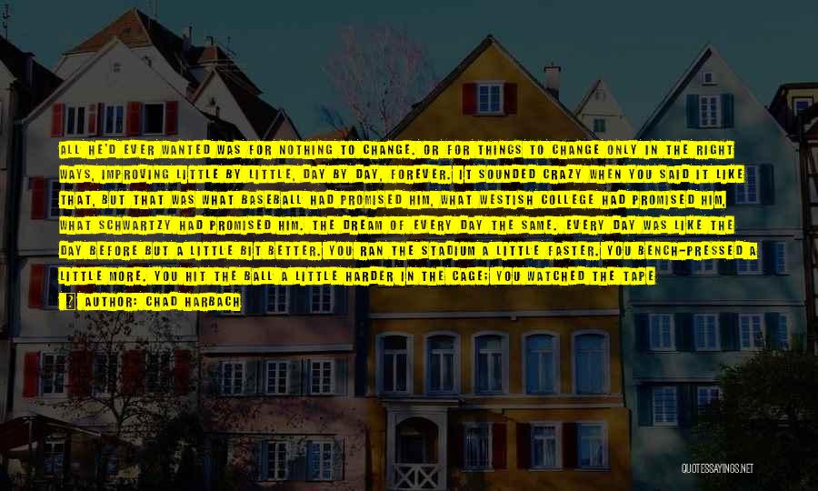 Chad Harbach Quotes: All He'd Ever Wanted Was For Nothing To Change. Or For Things To Change Only In The Right Ways, Improving