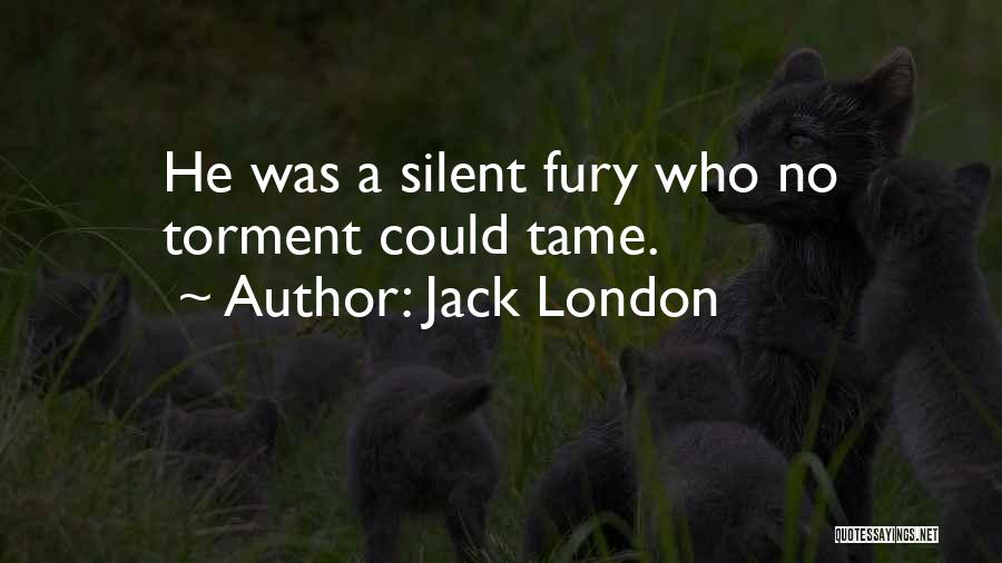 Jack London Quotes: He Was A Silent Fury Who No Torment Could Tame.