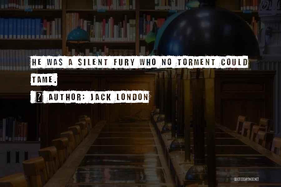 Jack London Quotes: He Was A Silent Fury Who No Torment Could Tame.