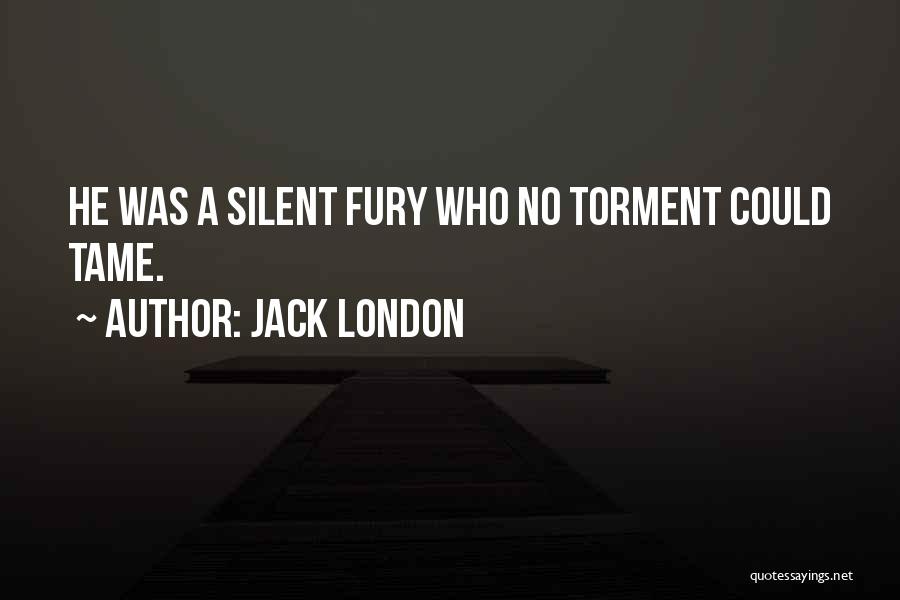 Jack London Quotes: He Was A Silent Fury Who No Torment Could Tame.