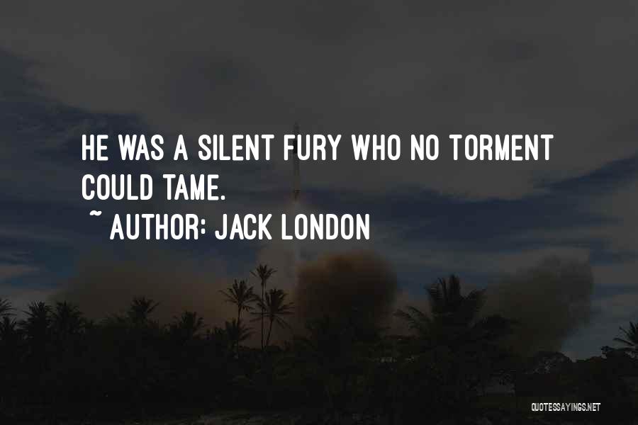 Jack London Quotes: He Was A Silent Fury Who No Torment Could Tame.