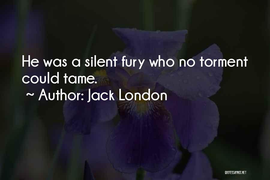 Jack London Quotes: He Was A Silent Fury Who No Torment Could Tame.