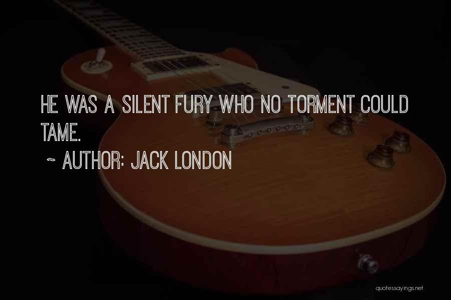 Jack London Quotes: He Was A Silent Fury Who No Torment Could Tame.
