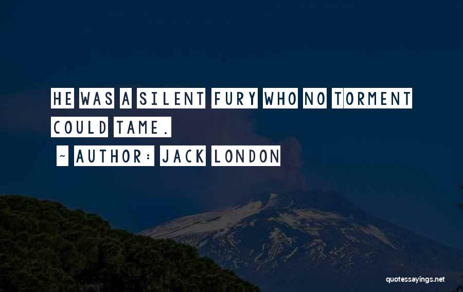 Jack London Quotes: He Was A Silent Fury Who No Torment Could Tame.